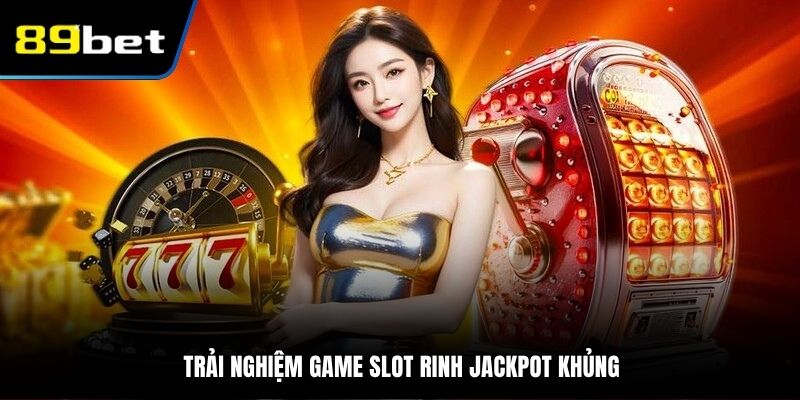 Trải nghiệm game slot rinh Jackpot khủng
