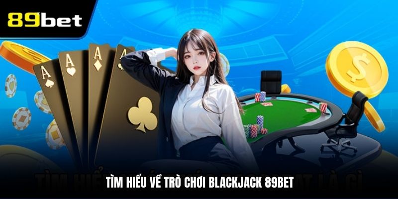 Tìm hiểu về trò chơi Blackjack 89BET
