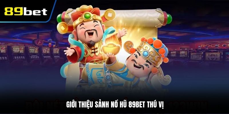 Giới thiệu sảnh nổ hũ 89BET thú vị