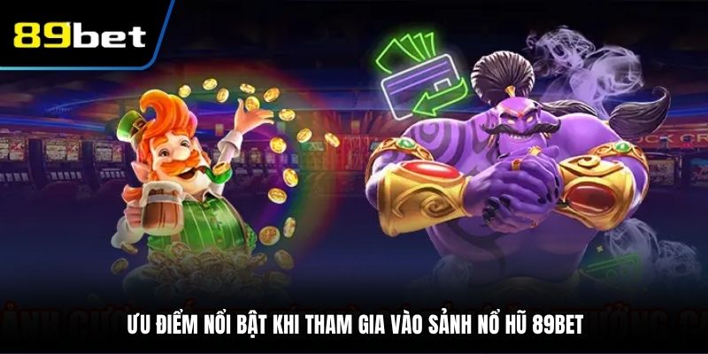Ưu điểm nổi bật khi tham gia vào sảnh nổ hũ 89BET