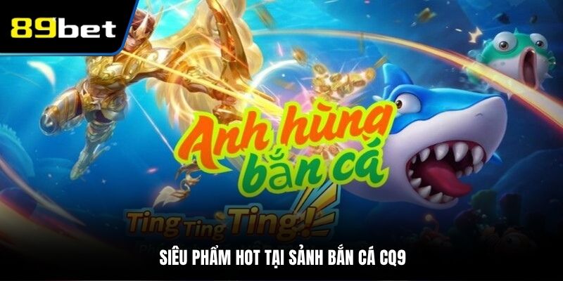 Siêu phẩm hot tại sảnh bắn cá CQ9