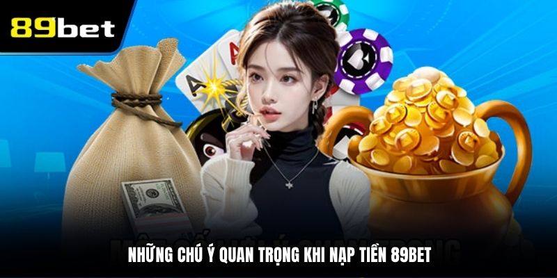 Những chú ý quan trọng khi nạp tiền 89BET